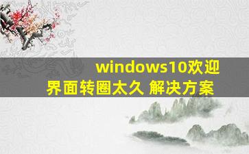 windows10欢迎界面转圈太久 解决方案